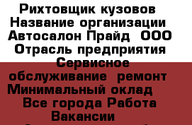 Рихтовщик кузовов › Название организации ­ Автосалон Прайд, ООО › Отрасль предприятия ­ Сервисное обслуживание, ремонт › Минимальный оклад ­ 1 - Все города Работа » Вакансии   . Архангельская обл.,Архангельск г.